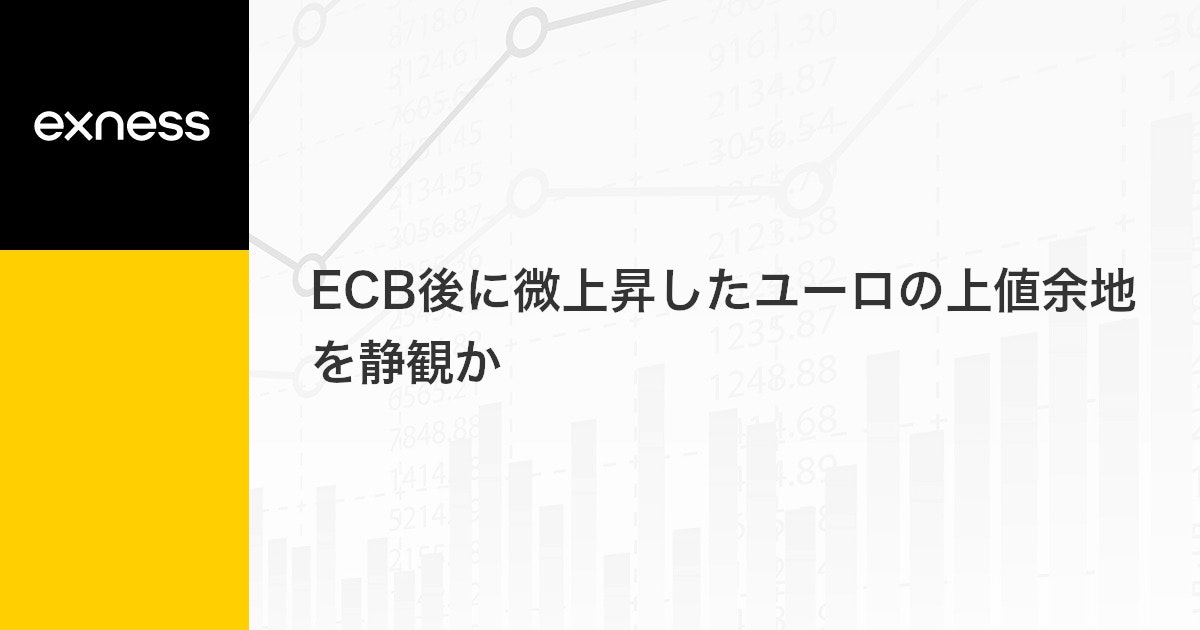 ECB後に微上昇したユーロの上値余地を静観か